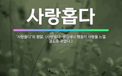 🌟사랑홉다: ‘사랑옵다’의 원말. (사랑옵다: 생김새나 행동이 사랑을 느낄 정도로 귀엽다.) - 표준국어대사전