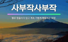 🌟사부작사부작: 별로 힘들이지 않고 계속 가볍게 행동하는 모양. - 표준국어대사전