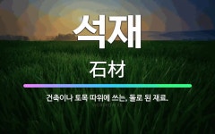 🌟석재: 건축이나 토목 따위에 쓰는, 돌로 된 재료. - 표준국어대사전