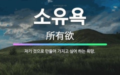 🌟소유욕: 자기 것으로 만들어 가지고 싶어 하는 욕망. - 표준국어대사전