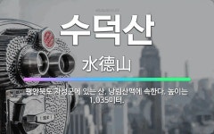 🌟수덕산: 평안북도 자성군에 있는 산. 낭림산맥에 속한다. 높이는 1,035미터. - 표준국어대사전