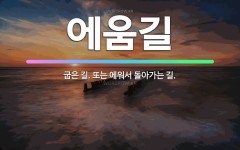 🌟에움길: 굽은 길. 또는 에워서 돌아가는 길. - 표준국어대사전