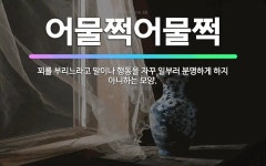 🌟어물쩍어물쩍: 꾀를 부리느라고 말이나 행동을 자꾸 일부러 분명하게 하지 아니하는 모양. - 표준국어대사전