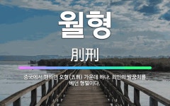 🌟월형: 중국에서 행하던 오형(五刑) 가운데 하나. 죄인의 발꿈치를 베던 형벌이다. - 표준국어대사전