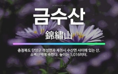 🌟금수산: 충청북도 단양군 적성면과 제천시 수산면 사이에 있는 산. 소백산맥에 속한다. 높이는 1,016미터. - 표준국어대사전