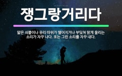 🌟쟁그랑거리다: 얇은 쇠붙이나 유리 따위가 떨어지거나 부딪쳐 맑게 울리는 소리가 자꾸 나다. 또는 그런 소... - 표준국어대사전