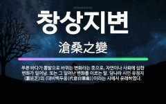 🌟창상지변: 푸른 바다가 뽕밭으로 바뀌는 변화라는 뜻으로, 자연이나 사회에 심한 변화가 일어남. 또는 그 ... - 표준국어대사전