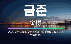 🌟금준: 금으로 만든 술통., 화려하게 만든 술통을 비유적으로 이르는 말. - 표준국어대사전