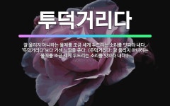 🌟투덕거리다: 잘 울리지 아니하는 물체를 조금 세게 두드리는 소리를 잇따라 내다. ‘두덕거리다’보다 거센 ... - 표준국어대사전