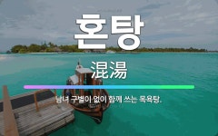 🌟혼탕: 남녀 구별이 없이 함께 쓰는 목욕탕. - 표준국어대사전