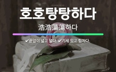 🌟호호탕탕하다: 끝없이 넓고 넓다., 기세 있고 힘차다. - 표준국어대사전