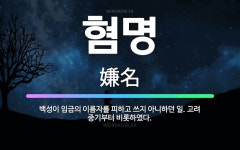 🌟혐명: 백성이 임금의 이름자를 피하고 쓰지 아니하던 일. 고려 중기부터 비롯하였다. - 표준국어대사전