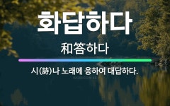 🌟화답하다: 시(詩)나 노래에 응하여 대답하다. - 표준국어대사전