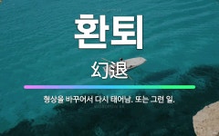 🌟환퇴: 형상을 바꾸어서 다시 태어남. 또는 그런 일. - 표준국어대사전