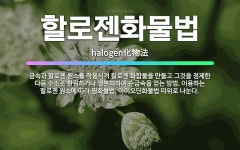 🌟할로젠화물법: 금속과 할로젠 원소를 작용시켜 할로젠 화합물을 만들고 그것을 정제한 다음 수소로 환원하거나... - 표준국어대사전