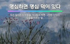 🌟명심하면 명심 덕이 있다: 무슨 일이든지 마음을 가다듬어 하면 그만한 이익이 있음을 이르는 말. - 표준국어대사전