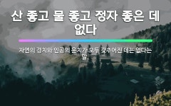 🌟산 좋고 물 좋고 정자 좋은 데 없다: 자연의 경치와 인공의 운치가 모두 갖추어진 데는 없다는 말. - 표준국어대사전