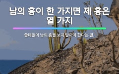 🌟남의 흉이 한 가지면 제 흉은 열 가지: 쓸데없이 남의 흉을 보지 말아야 한다는 말. - 표준국어대사전