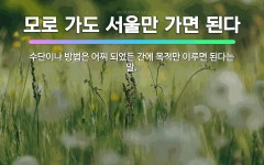 🌟모로 가도 서울만 가면 된다: 수단이나 방법은 어찌 되었든 간에 목적만 이루면 된다는 말. - 표준국어대사전