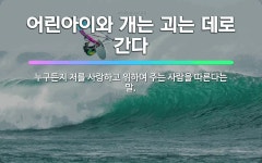 🌟어린아이와 개는 괴는 데로 간다: 누구든지 저를 사랑하고 위하여 주는 사람을 따른다는 말. - 표준국어대사전