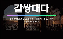 🌟갈쌍대다: 눈에 눈물이 자꾸 넘칠 듯이 가득하게 고이다. 또는 그렇게 되게 하다. - 표준국어대사전