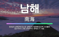 🌟남해: 경상남도 남해군에 있는 읍. 남해도의 가운데에 있으며, 수산물의 집산지이다. 군청 소재지이다. 면... - 표준국어대사전