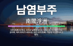 🌟남염부주: 사주(四洲)의 하나. 수미산 남쪽에 있다는 대륙으로, 인간들이 사는 곳이며, 여러 부처가 나타... - 표준국어대사전