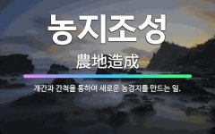 🌟농지조성: 개간과 간척을 통하여 새로운 농경지를 만드는 일. - 표준국어대사전