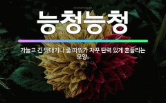 🌟능청능청: 가늘고 긴 막대기나 줄 따위가 자꾸 탄력 있게 흔들리는 모양. - 표준국어대사전