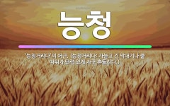 🌟능청: ‘능청거리다’의 어근. (능청거리다: 가늘고 긴 막대기나 줄 따위가 탄력 있게 자꾸 흔들리다.) - 표준국어대사전