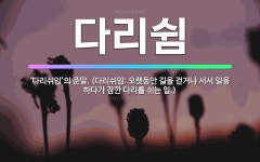 🌟다리쉼: ‘다리쉬임’의 준말. (다리쉬임: 오랫동안 길을 걷거나 서서 일을 하다가 잠깐 다리를 쉬는 일.) - 표준국어대사전