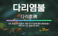 🌟다리염불: 진도 씻김굿의 한 절차. 죽은 이가 이승에 맺힌 원한을 풀고 극락으로 가는 길을 닦아 준다. - 표준국어대사전