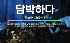 🌟담박하다: 아무 맛이 없이 싱겁다., 빛깔이 진하지 않고 산뜻하다., 욕심이 없고 마음이 깨끗하다., 음... - 표준국어대사전