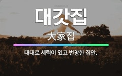 🌟대갓집: 대대로 세력이 있고 번창한 집안. - 표준국어대사전