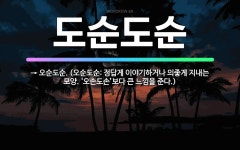 🌟도순도순: → 오순도순. (오순도순: 정답게 이야기하거나 의좋게 지내는 모양. ‘오손도손’보다 큰 느낌을... - 표준국어대사전