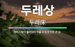 🌟두레상: 여러 사람이 둘러앉아 먹을 수 있게 만든 큰 상. - 표준국어대사전