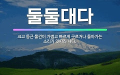 🌟둘둘대다: 크고 둥근 물건이 가볍고 빠르게 구르거나 돌아가는 소리가 잇따라 나다. - 표준국어대사전