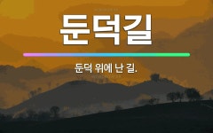 🌟둔덕길: 둔덕 위에 난 길. - 표준국어대사전