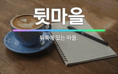 🌟뒷마을: 뒤쪽에 있는 마을. - 표준국어대사전