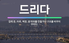 🌟드리다: 집에 문, 마루, 벽장, 광 따위를 만들거나 구조를 바꾸어 꾸미다. - 표준국어대사전