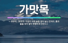 🌟가맛목: → 부뚜막. (부뚜막: 아궁이 위에 솥을 걸어 놓는 언저리. 흙과 돌을 섞어 쌓아 편평하게 만든다.) - 표준국어대사전
