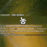 END WORDS: 농: (1)ORGANIC FARMING[유기농] (2)DAIRY; DAIRY FARMING[낙농] (3)NONG[농] (4)FARMING[영농] (5)SUPPU