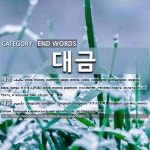 END WORDS: 대금: (1)だいきん【代金】[대금] (2)テグム【大笒】[대금]