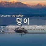END WORDS: 덩이: (1)屁股，臀部[엉덩이] (2)火团[불덩이] (3)铅块儿[납덩이] (4)肉块[살덩이] (5)地域，版块[땅덩이] (6)团儿，块儿[덩이] (7)... 