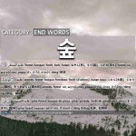 BUSH; GRASSLAND[풀숲] END WORDS: 숲: (1)FOREST[숲] (2)WOODS; FOREST[나무숲] (3)PINE FOREST[솔숲] (4)THICKET; BUSH; GRASSLAND[풀숲] 