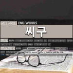 END WORDS: 씨구: (1)YIPPEE; WHOOPEE; HURRAY[얼씨구] (2)YIPPEE; WHOOPEE; HURRAY[얼씨구절씨구]