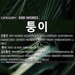 END WORDS: 퉁이: (1)CORNER; TURN[모퉁이] (2)-TUNG-I[-퉁이] (3)STEET CORNER[길모퉁이] (4)BUNDLE[보퉁이] (5)DULLARD;