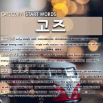 START WORDS: 고즈: (1)SNUGLY; COZILY[고즈넉이] (2)QUIET AND STILL[고즈넉하다] (3)ABOUT THAT PERIOD; AROUND THEN