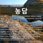 START WORDS: 농담: (1)JOKE[농담] (2)BEING PRANKSOME; BEING TONGUE-IN-CHEEK[농담조] (3)JOKE[농담하다]