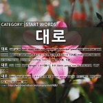 START WORDS: 대로: (1)MAIN STREET; MAIN ROAD[대로] (2)DAERO[대로] (3)DAERO[대로] (4)SIDE OF A STREET[대로변] (5